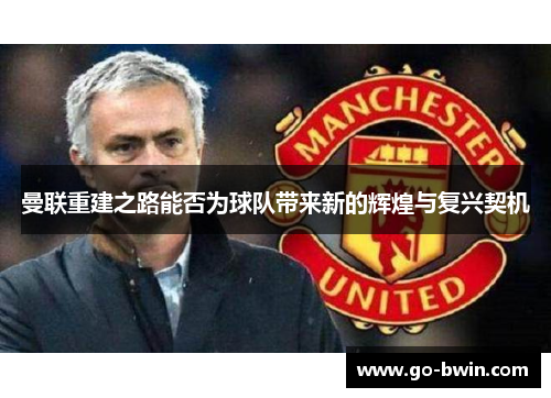 曼联重建之路能否为球队带来新的辉煌与复兴契机