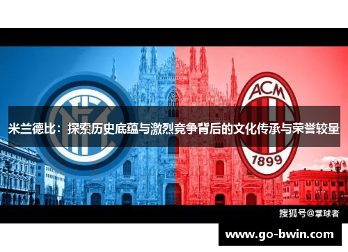 米兰德比：探索历史底蕴与激烈竞争背后的文化传承与荣誉较量