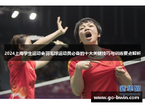 2024上海学生运动会羽毛球运动员必备的十大关键技巧与训练要点解析